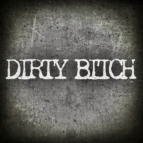 DIRTY BITCH .